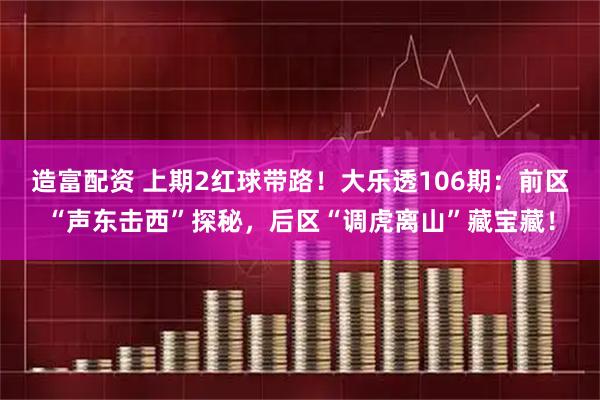 造富配资 上期2红球带路！大乐透106期：前区“声东击西”探秘，后区“调虎离山”藏宝藏！